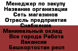 Менеджер по закупу › Название организации ­ Сеть магазинов › Отрасль предприятия ­ Снабжение › Минимальный оклад ­ 1 - Все города Работа » Вакансии   . Башкортостан респ.,Караидельский р-н